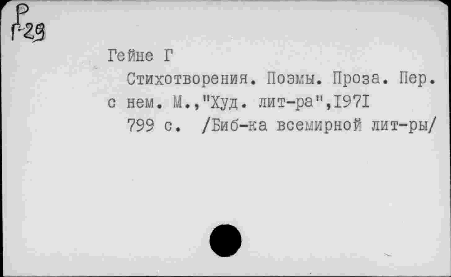 ﻿Гейне Г
Стихотворения. Поэмы. Проза. Пер. с нем. М.,"Худ. лит-ра",1971
799 с. /Биб-ка всемирной лит-ры/